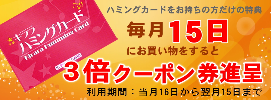 ハミングカードをお持ちの方だけの特典 毎月15日にお買い物をすると3倍クーポン券進呈(利用期間:当月16日から翌月15日まで)